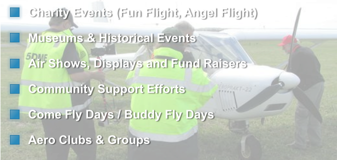 Charity Events (Fun Flight, Angel Flight)  Museums & Historical Events Air Shows, Displays and Fund Raisers  Community Support Efforts  Come Fly Days / Buddy Fly Days  Aero Clubs & Groups